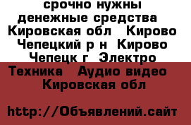 срочно нужны денежные средства - Кировская обл., Кирово-Чепецкий р-н, Кирово-Чепецк г. Электро-Техника » Аудио-видео   . Кировская обл.